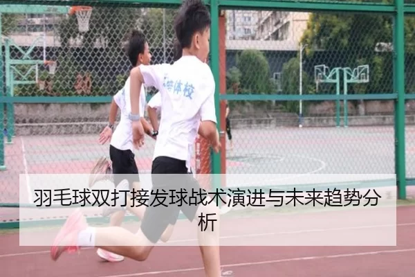 羽毛球双打接发球战术演进与未来趋势分析