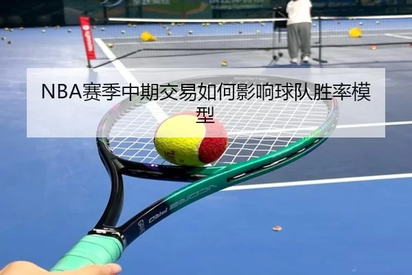 NBA赛季中期交易如何影响球队胜率模型