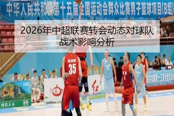 2026年中超联赛转会动态对球队战术影响分析