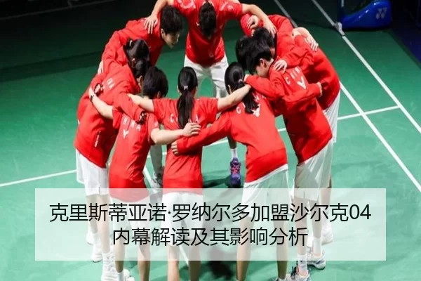 克里斯蒂亚诺·罗纳尔多加盟沙尔克04内幕解读及其影响分析